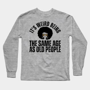 It's weird being the same age as old people Long Sleeve T-Shirt